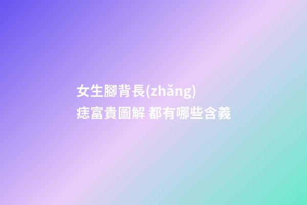 女生腳背長(zhǎng)痣富貴圖解 都有哪些含義